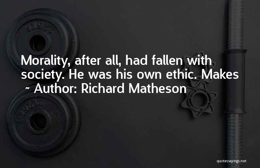Richard Matheson Quotes: Morality, After All, Had Fallen With Society. He Was His Own Ethic. Makes