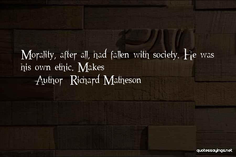 Richard Matheson Quotes: Morality, After All, Had Fallen With Society. He Was His Own Ethic. Makes