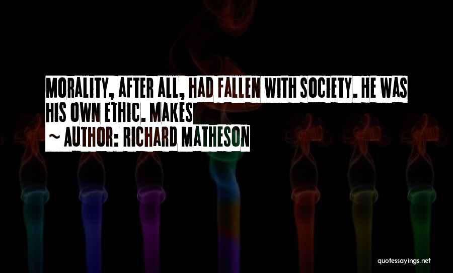 Richard Matheson Quotes: Morality, After All, Had Fallen With Society. He Was His Own Ethic. Makes