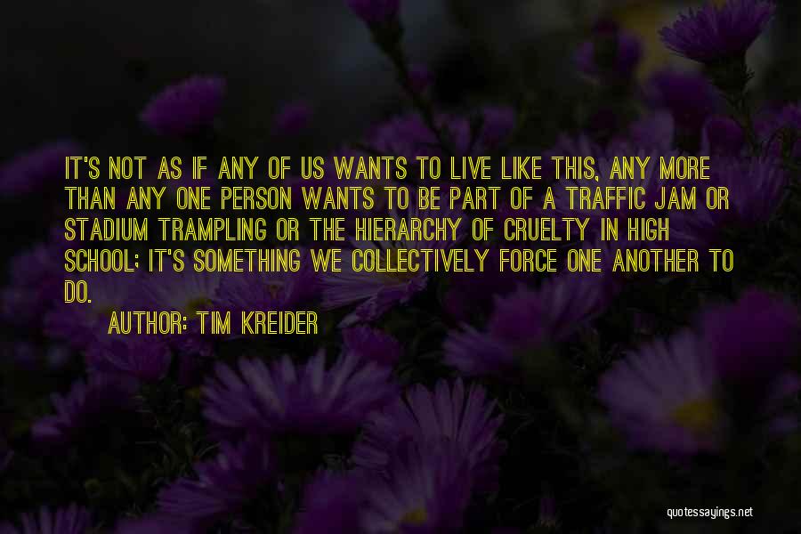 Tim Kreider Quotes: It's Not As If Any Of Us Wants To Live Like This, Any More Than Any One Person Wants To