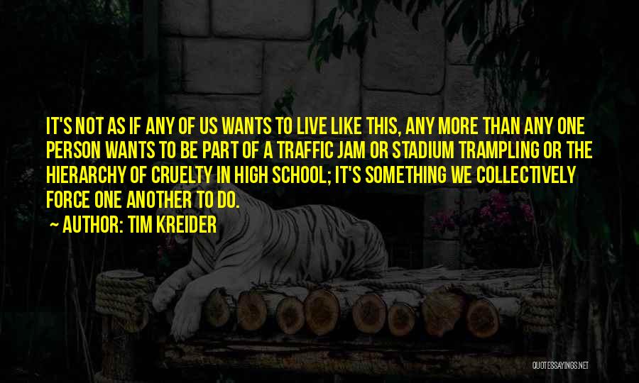 Tim Kreider Quotes: It's Not As If Any Of Us Wants To Live Like This, Any More Than Any One Person Wants To