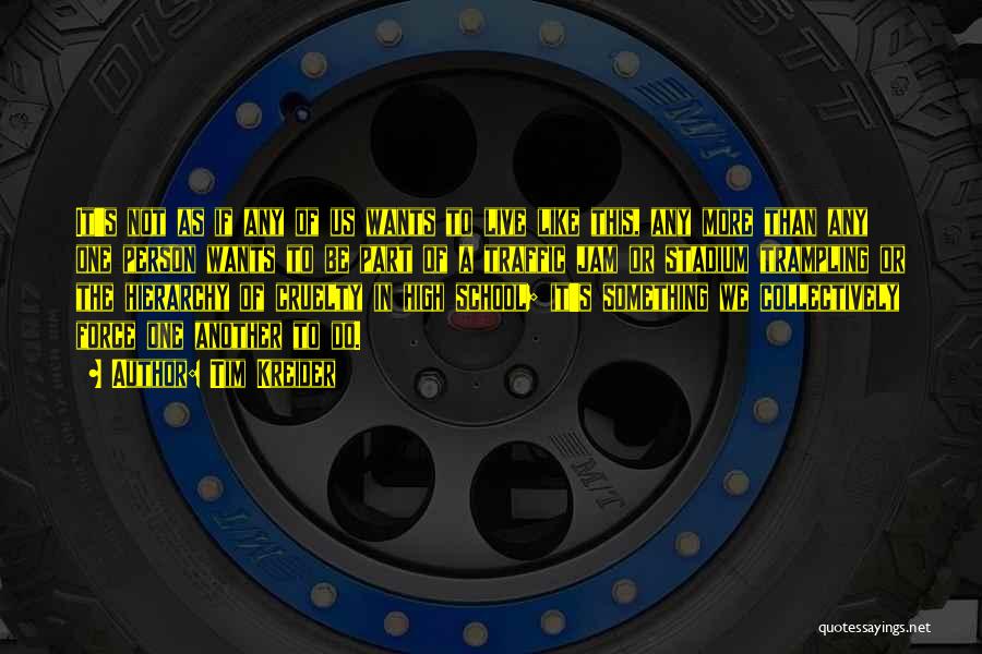 Tim Kreider Quotes: It's Not As If Any Of Us Wants To Live Like This, Any More Than Any One Person Wants To