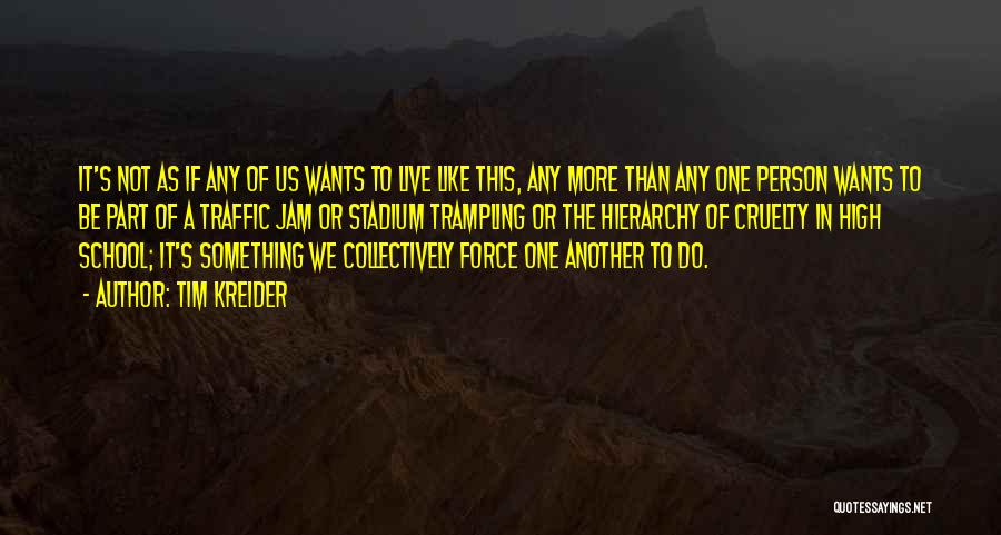 Tim Kreider Quotes: It's Not As If Any Of Us Wants To Live Like This, Any More Than Any One Person Wants To