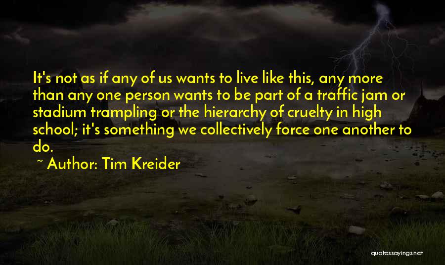 Tim Kreider Quotes: It's Not As If Any Of Us Wants To Live Like This, Any More Than Any One Person Wants To