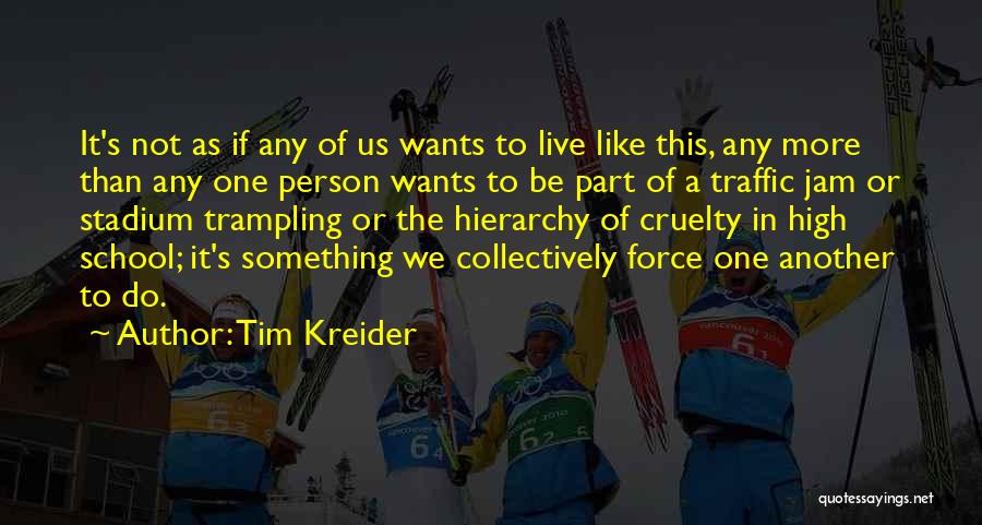 Tim Kreider Quotes: It's Not As If Any Of Us Wants To Live Like This, Any More Than Any One Person Wants To