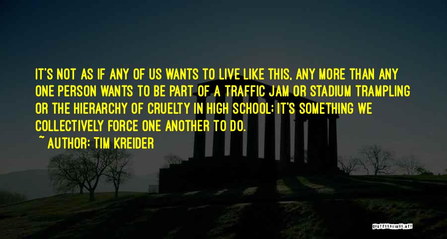 Tim Kreider Quotes: It's Not As If Any Of Us Wants To Live Like This, Any More Than Any One Person Wants To