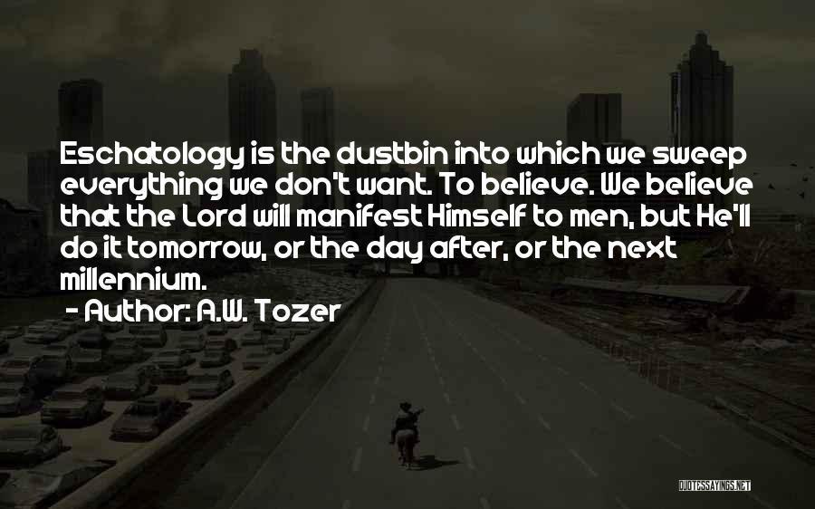 A.W. Tozer Quotes: Eschatology Is The Dustbin Into Which We Sweep Everything We Don't Want. To Believe. We Believe That The Lord Will