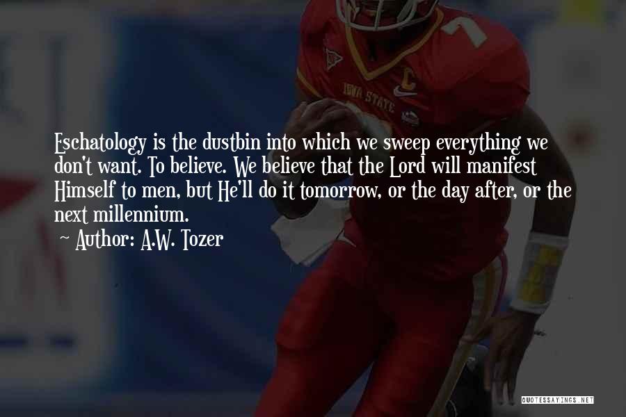 A.W. Tozer Quotes: Eschatology Is The Dustbin Into Which We Sweep Everything We Don't Want. To Believe. We Believe That The Lord Will