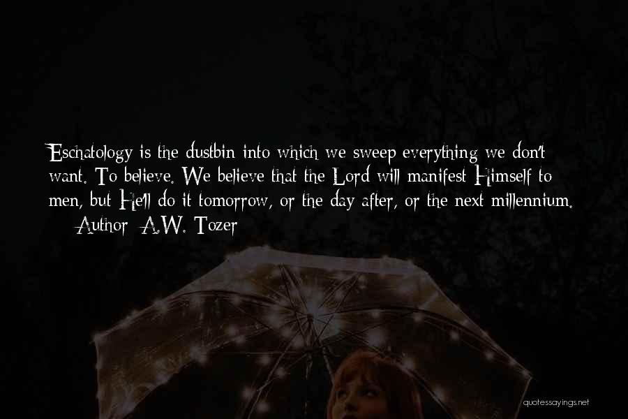 A.W. Tozer Quotes: Eschatology Is The Dustbin Into Which We Sweep Everything We Don't Want. To Believe. We Believe That The Lord Will