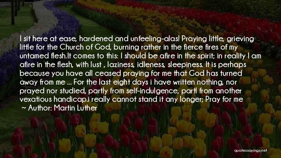 Martin Luther Quotes: I Sit Here At Ease, Hardened And Unfeeling-alas! Praying Little, Grieving Little For The Church Of God, Burning Rather In