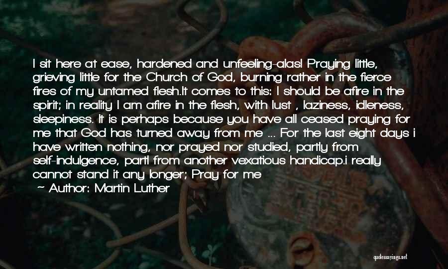 Martin Luther Quotes: I Sit Here At Ease, Hardened And Unfeeling-alas! Praying Little, Grieving Little For The Church Of God, Burning Rather In