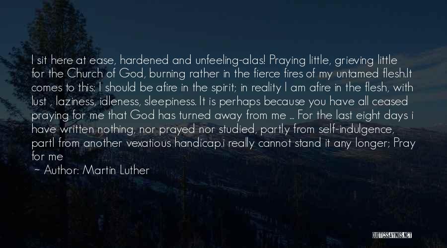 Martin Luther Quotes: I Sit Here At Ease, Hardened And Unfeeling-alas! Praying Little, Grieving Little For The Church Of God, Burning Rather In