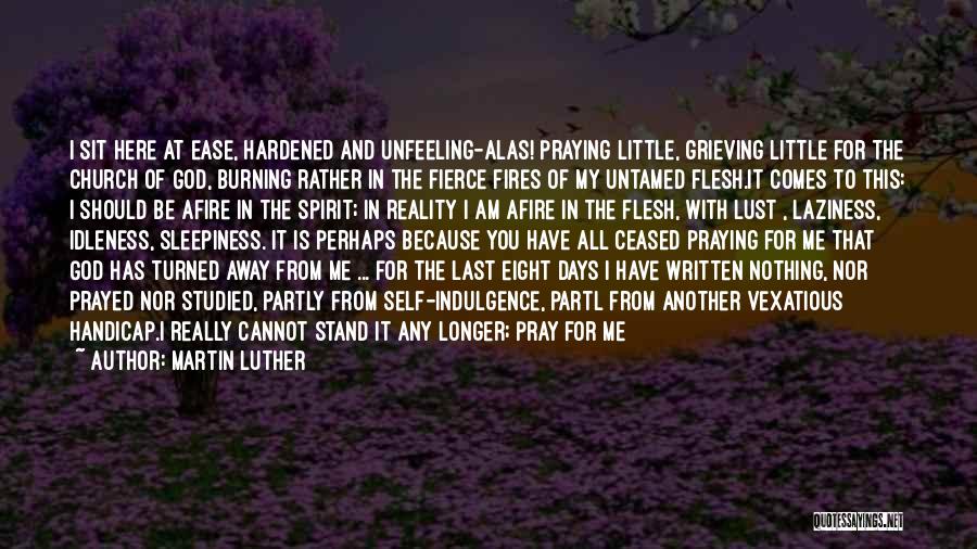 Martin Luther Quotes: I Sit Here At Ease, Hardened And Unfeeling-alas! Praying Little, Grieving Little For The Church Of God, Burning Rather In