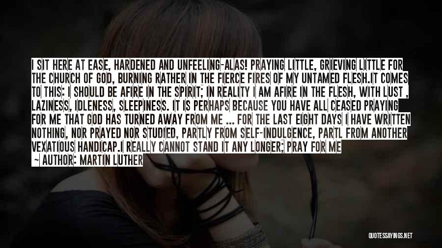 Martin Luther Quotes: I Sit Here At Ease, Hardened And Unfeeling-alas! Praying Little, Grieving Little For The Church Of God, Burning Rather In