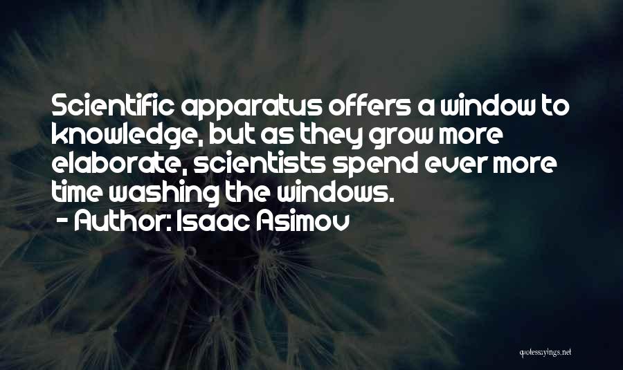 Isaac Asimov Quotes: Scientific Apparatus Offers A Window To Knowledge, But As They Grow More Elaborate, Scientists Spend Ever More Time Washing The