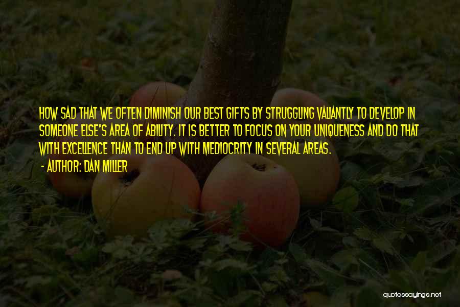Dan Miller Quotes: How Sad That We Often Diminish Our Best Gifts By Struggling Valiantly To Develop In Someone Else's Area Of Ability.