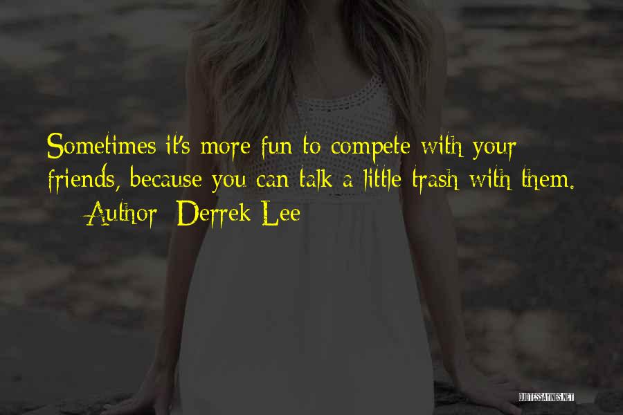 Derrek Lee Quotes: Sometimes It's More Fun To Compete With Your Friends, Because You Can Talk A Little Trash With Them.