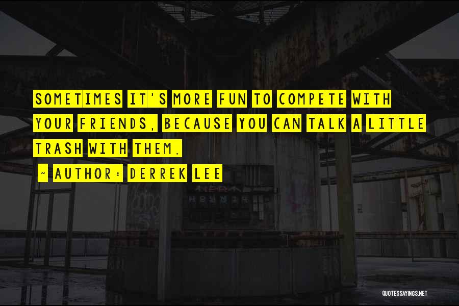 Derrek Lee Quotes: Sometimes It's More Fun To Compete With Your Friends, Because You Can Talk A Little Trash With Them.