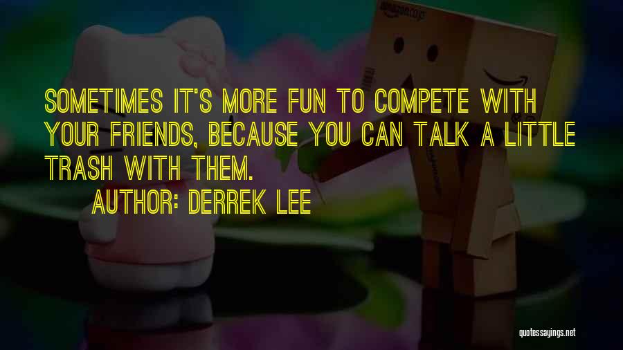 Derrek Lee Quotes: Sometimes It's More Fun To Compete With Your Friends, Because You Can Talk A Little Trash With Them.