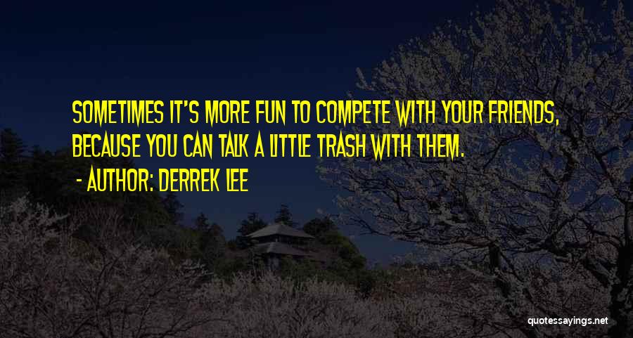 Derrek Lee Quotes: Sometimes It's More Fun To Compete With Your Friends, Because You Can Talk A Little Trash With Them.