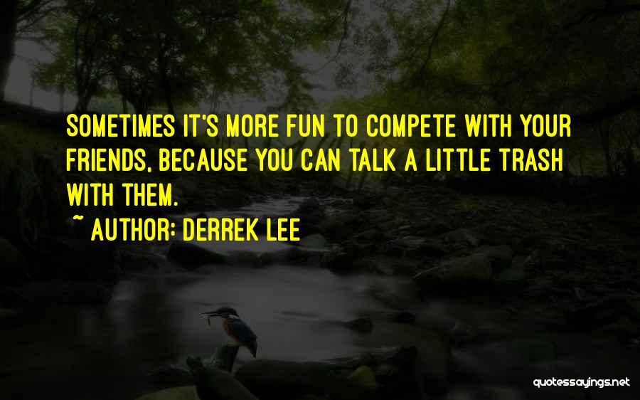 Derrek Lee Quotes: Sometimes It's More Fun To Compete With Your Friends, Because You Can Talk A Little Trash With Them.