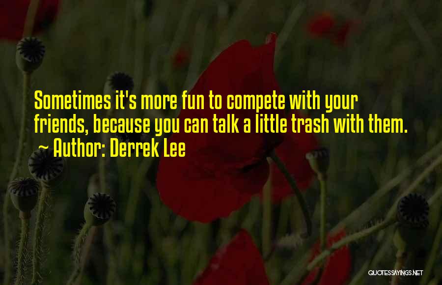 Derrek Lee Quotes: Sometimes It's More Fun To Compete With Your Friends, Because You Can Talk A Little Trash With Them.