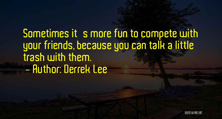 Derrek Lee Quotes: Sometimes It's More Fun To Compete With Your Friends, Because You Can Talk A Little Trash With Them.