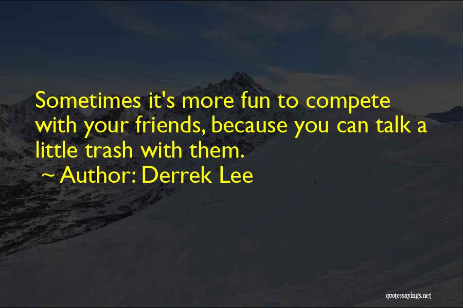 Derrek Lee Quotes: Sometimes It's More Fun To Compete With Your Friends, Because You Can Talk A Little Trash With Them.