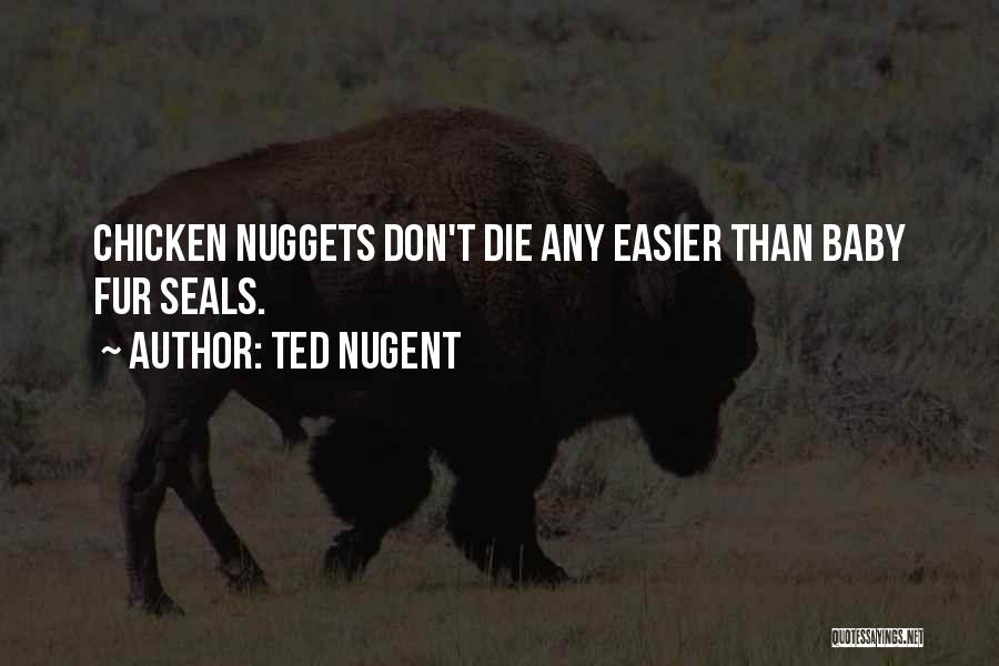 Ted Nugent Quotes: Chicken Nuggets Don't Die Any Easier Than Baby Fur Seals.