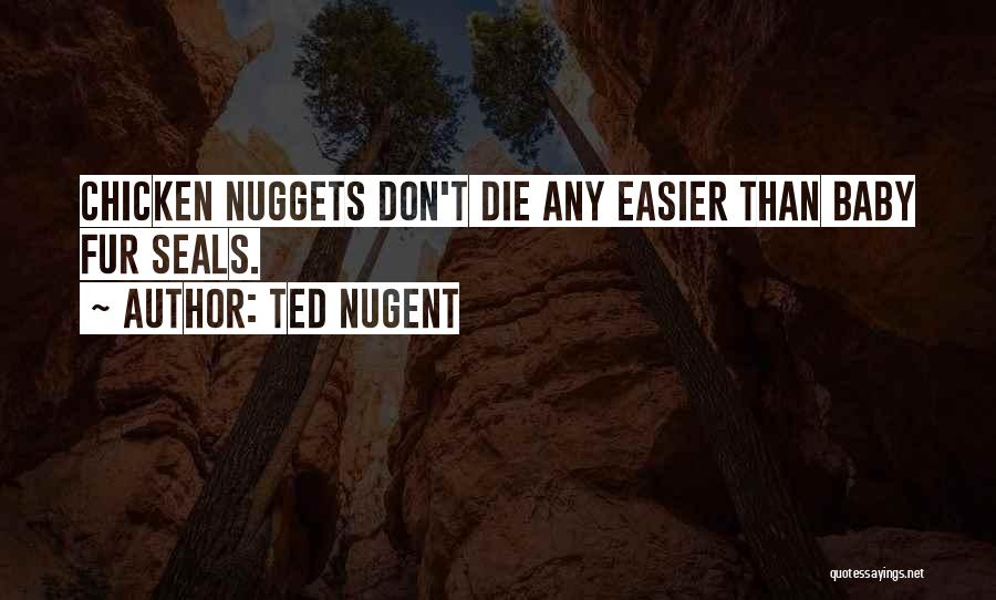 Ted Nugent Quotes: Chicken Nuggets Don't Die Any Easier Than Baby Fur Seals.