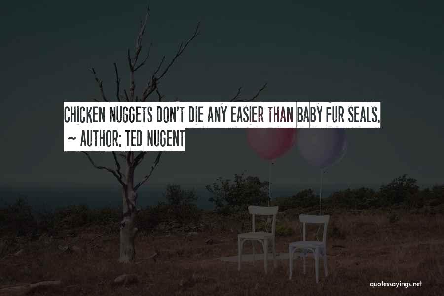 Ted Nugent Quotes: Chicken Nuggets Don't Die Any Easier Than Baby Fur Seals.