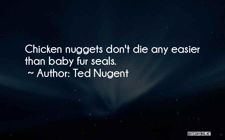 Ted Nugent Quotes: Chicken Nuggets Don't Die Any Easier Than Baby Fur Seals.