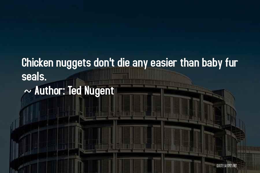 Ted Nugent Quotes: Chicken Nuggets Don't Die Any Easier Than Baby Fur Seals.