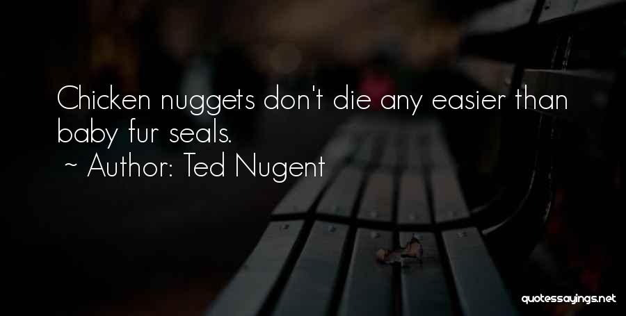 Ted Nugent Quotes: Chicken Nuggets Don't Die Any Easier Than Baby Fur Seals.