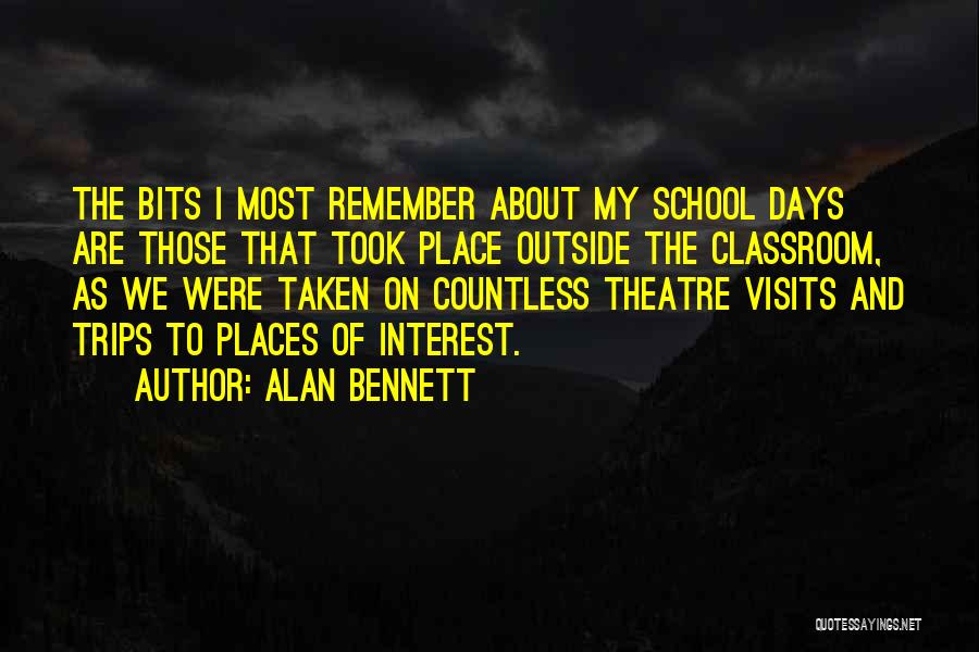 Alan Bennett Quotes: The Bits I Most Remember About My School Days Are Those That Took Place Outside The Classroom, As We Were