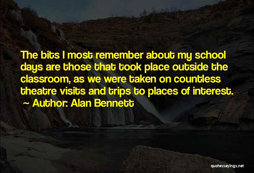 Alan Bennett Quotes: The Bits I Most Remember About My School Days Are Those That Took Place Outside The Classroom, As We Were