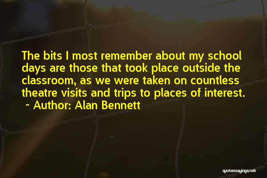 Alan Bennett Quotes: The Bits I Most Remember About My School Days Are Those That Took Place Outside The Classroom, As We Were