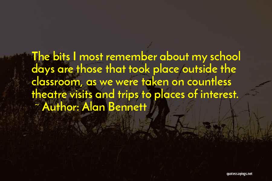 Alan Bennett Quotes: The Bits I Most Remember About My School Days Are Those That Took Place Outside The Classroom, As We Were