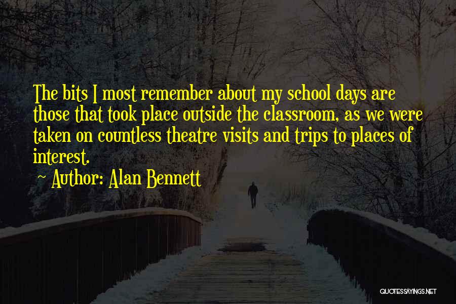 Alan Bennett Quotes: The Bits I Most Remember About My School Days Are Those That Took Place Outside The Classroom, As We Were