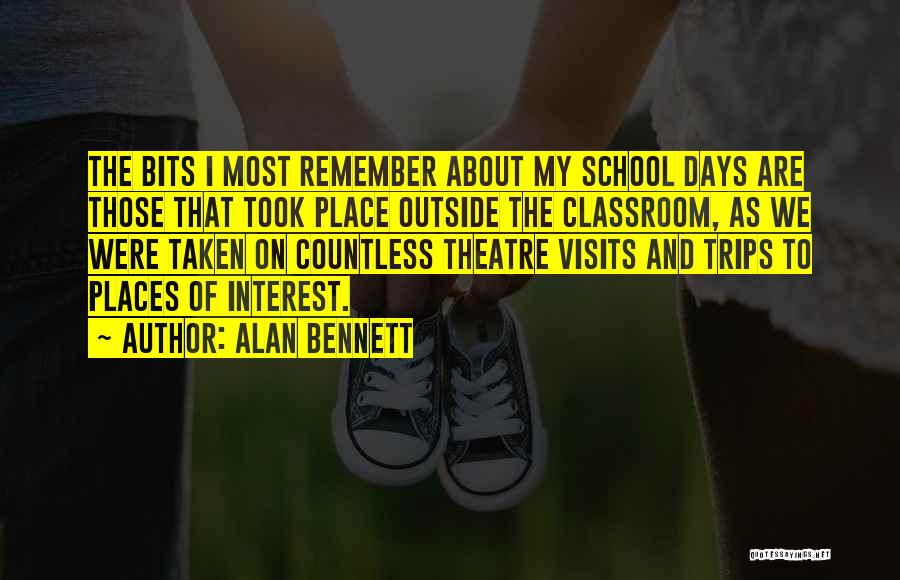 Alan Bennett Quotes: The Bits I Most Remember About My School Days Are Those That Took Place Outside The Classroom, As We Were