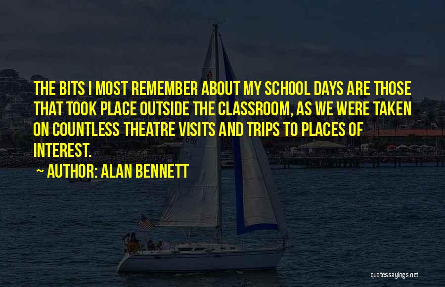 Alan Bennett Quotes: The Bits I Most Remember About My School Days Are Those That Took Place Outside The Classroom, As We Were