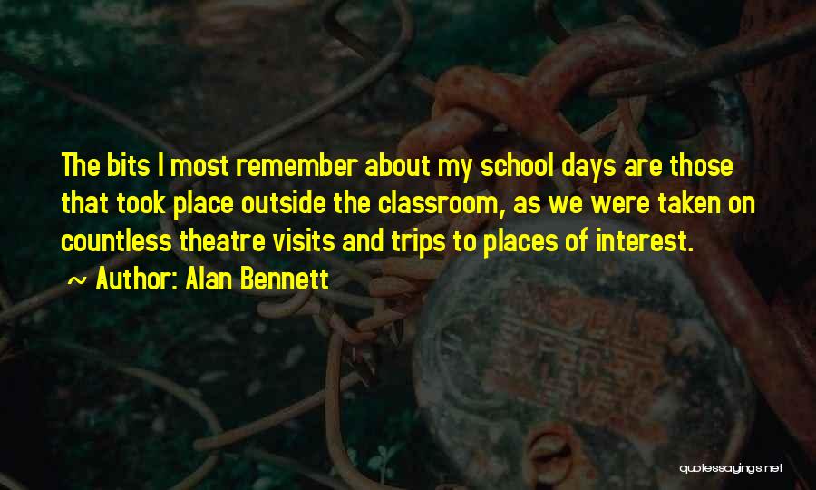 Alan Bennett Quotes: The Bits I Most Remember About My School Days Are Those That Took Place Outside The Classroom, As We Were