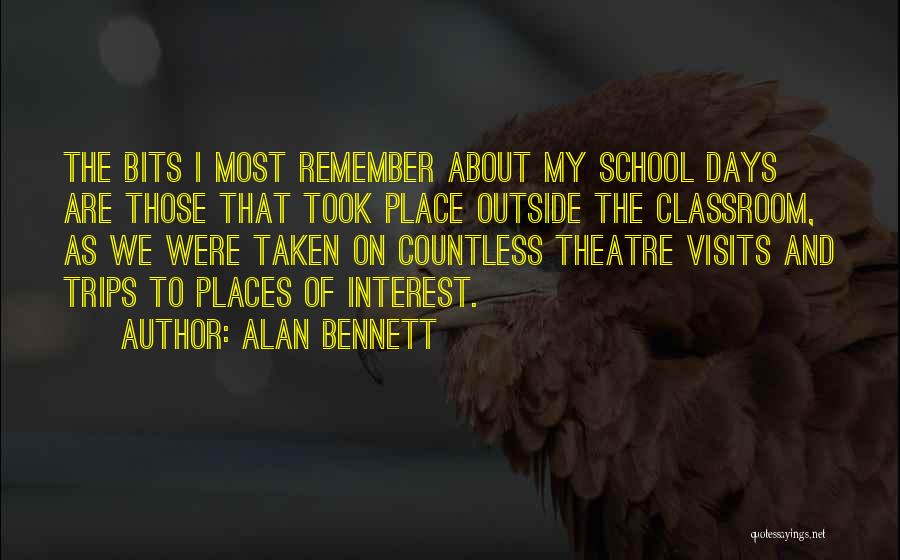 Alan Bennett Quotes: The Bits I Most Remember About My School Days Are Those That Took Place Outside The Classroom, As We Were