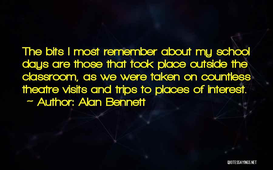 Alan Bennett Quotes: The Bits I Most Remember About My School Days Are Those That Took Place Outside The Classroom, As We Were