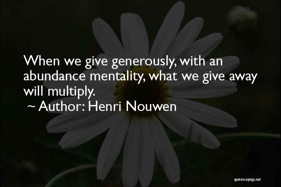 Henri Nouwen Quotes: When We Give Generously, With An Abundance Mentality, What We Give Away Will Multiply.