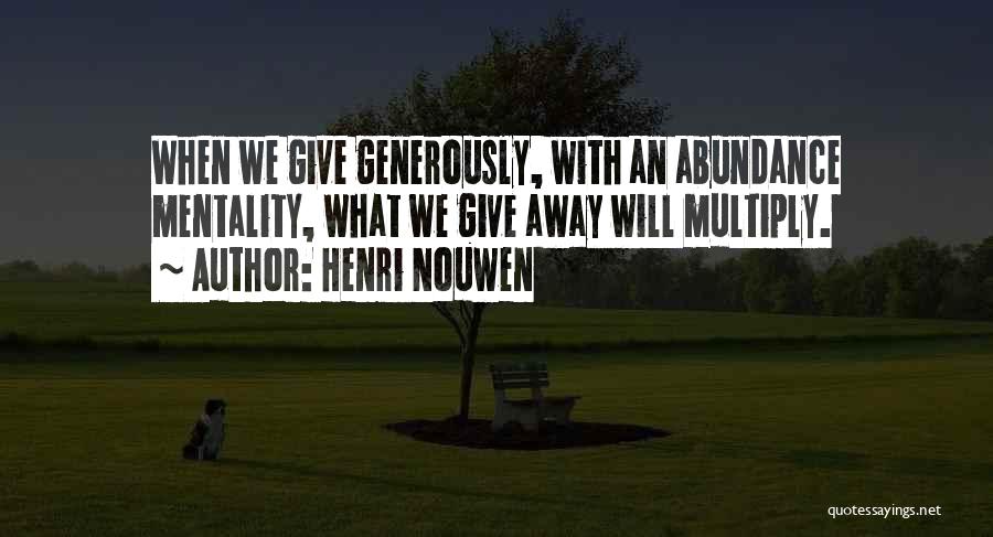 Henri Nouwen Quotes: When We Give Generously, With An Abundance Mentality, What We Give Away Will Multiply.