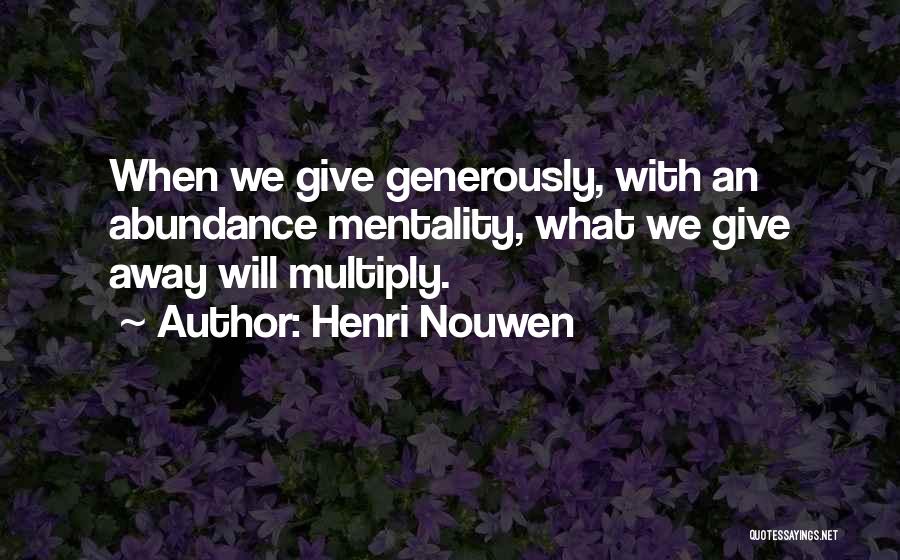 Henri Nouwen Quotes: When We Give Generously, With An Abundance Mentality, What We Give Away Will Multiply.