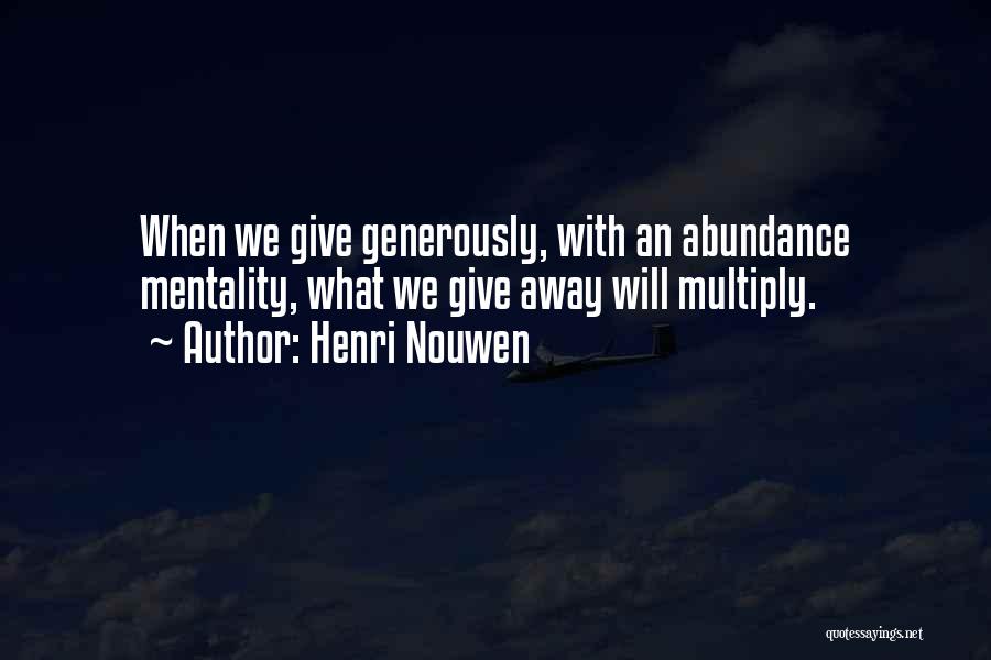 Henri Nouwen Quotes: When We Give Generously, With An Abundance Mentality, What We Give Away Will Multiply.
