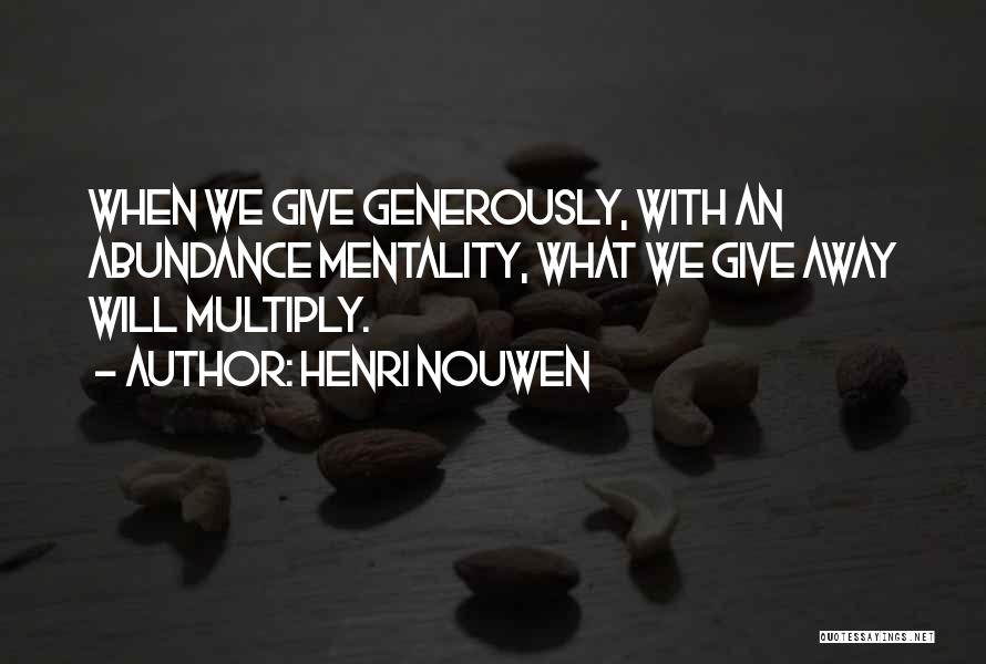 Henri Nouwen Quotes: When We Give Generously, With An Abundance Mentality, What We Give Away Will Multiply.