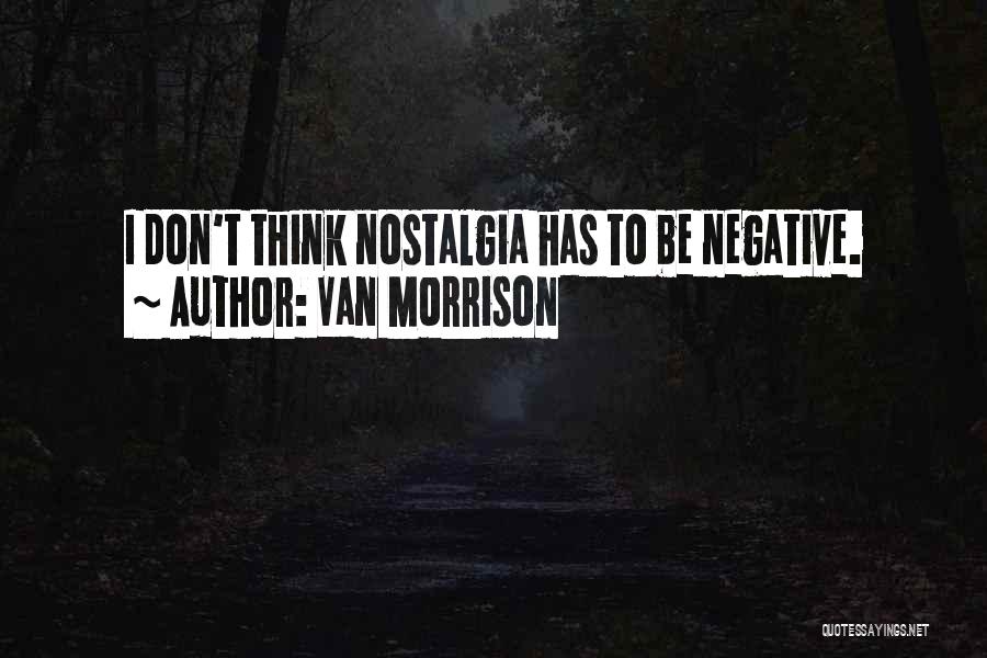 Van Morrison Quotes: I Don't Think Nostalgia Has To Be Negative.